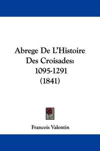 Abrege de L'Histoire Des Croisades: 1095-1291 (1841)