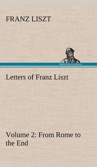 Cover image for Letters of Franz Liszt -- Volume 2 from Rome to the End