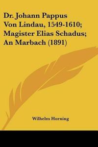 Cover image for Dr. Johann Pappus Von Lindau, 1549-1610; Magister Elias Schadus; An Marbach (1891)