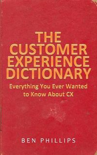 Cover image for The Customer Experience Dictionary: Everything You Ever Wanted To Know About CX