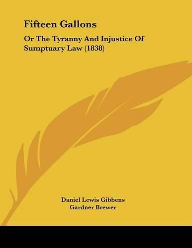Cover image for Fifteen Gallons: Or the Tyranny and Injustice of Sumptuary Law (1838)
