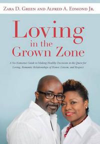 Cover image for Loving in the Grown Zone: A No-Nonsense Guide to Making Healthy Decisions in the Quest for Loving, Romantic Relationships of Honor, Esteem, and Respect