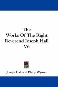 Cover image for The Works of the Right Reverend Joseph Hall V6