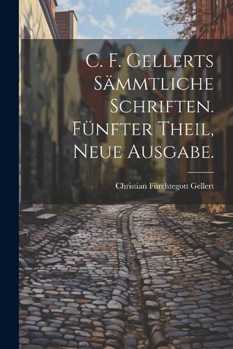 Cover image for C. F. Gellerts Saemmtliche Schriften. Fuenfter Theil, Neue Ausgabe.
