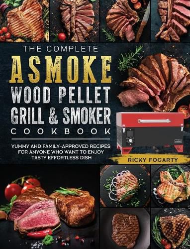 Cover image for The Complete ASMOKE Wood Pellet Grill & Smoker Cookbook: Yummy And Family-Approved Recipes For Anyone Who Want To Enjoy Tasty Effortless Dish