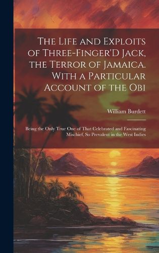 Cover image for The Life and Exploits of Three-Finger'D Jack, the Terror of Jamaica. With a Particular Account of the Obi