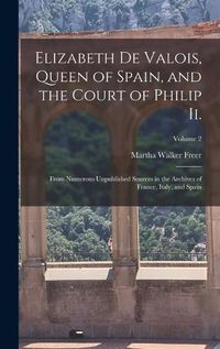 Cover image for Elizabeth De Valois, Queen of Spain, and the Court of Philip Ii.