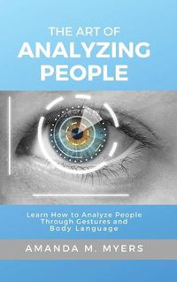 Cover image for The Art of Analyzing People: Learn How to Analyze People Through Gestures and Body Language