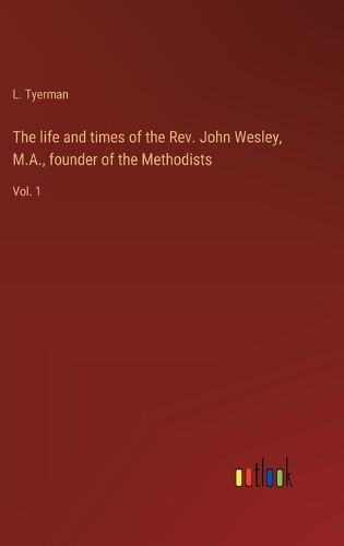 Cover image for The life and times of the Rev. John Wesley, M.A., founder of the Methodists