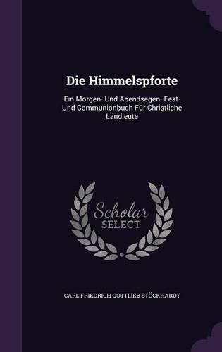 Cover image for Die Himmelspforte: Ein Morgen- Und Abendsegen- Fest- Und Communionbuch Fur Christliche Landleute