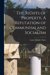 Cover image for The Rights of Property, A Refutation of Communism and Socialism