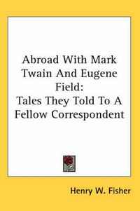 Cover image for Abroad with Mark Twain and Eugene Field: Tales They Told to a Fellow Correspondent