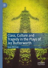 Cover image for Class, Culture and Tragedy in the Plays of Jez Butterworth