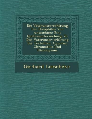 Cover image for Die Vaterunser-Erkl Rung Des Theophilus Von Antiochien: Eine Quellenuntersuchung Zu Den Vaterunser-Erkl Rung Des Tertullian, Cyprian, Chromatius Und Hieronymus