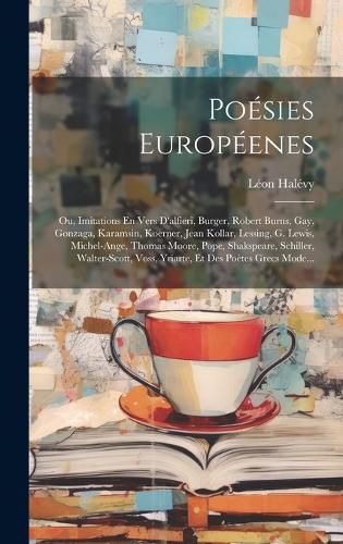Cover image for Poesies Europeenes; Ou, Imitations En Vers D'alfieri, Burger, Robert Burns, Gay, Gonzaga, Karamsin, Koerner, Jean Kollar, Lessing, G. Lewis, Michel-Ange, Thomas Moore, Pope, Shakspeare, Schiller, Walter-Scott, Voss, Yriarte, Et Des Poetes Grecs Mode...