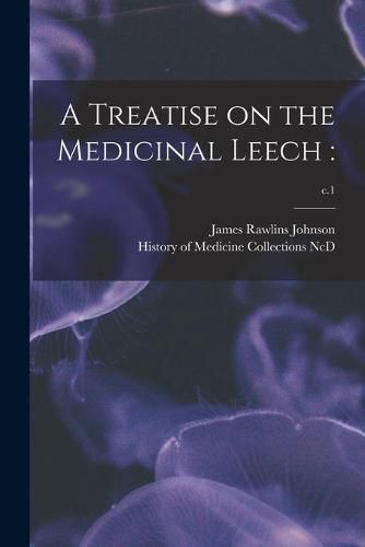 A Treatise on the Medicinal Leech: ; c.1