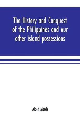 Cover image for The history and conquest of the Philippines and our other island possessions; embracing our war with the Filipinos in 1899