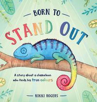 Cover image for Born To Stand Out: A story about a chameleon who finds his true colours