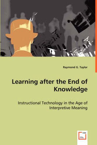 Cover image for Learning after the End of Knowledge - Instructional Technology in the Age of Interpretive Meaning