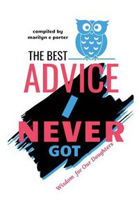 Cover image for The Best Advice I Never Got: Wisdom for Our Daughters