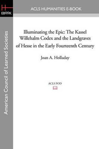 Cover image for Illuminating the Epic: The Kassel Willehalm Codex and the Landgraves of Hesse in the Early Fourteenth Century