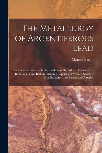 Cover image for The Metallurgy of Argentiferous Lead