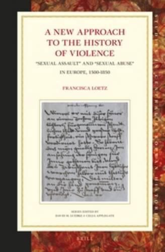 Cover image for A New Approach to the History of Violence: Sexual Assault  and  Sexual Abuse  in Europe, 1500-1850