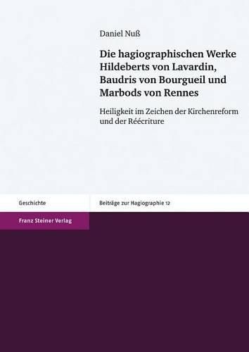 Cover image for Die Hagiographischen Werke Hildeberts Von Lavardin, Baudris Von Bourgueil Und Marbods Von Rennes: Heiligkeit Im Zeichen Der Kirchenreform Und Der Reecriture