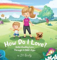 Cover image for How Do I Love?: Understanding Love Through a Child's Eyes