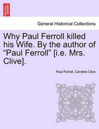 Cover image for Why Paul Ferroll Killed His Wife. by the Author of  Paul Ferroll  [I.E. Mrs. Clive].