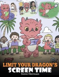 Cover image for Limit Your Dragon's Screen Time: Help Your Dragon Break His Tech Addiction. A Cute Children Story to Teach Kids to Balance Life and Technology.