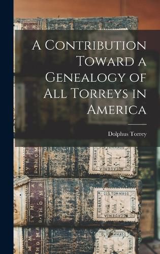 Cover image for A Contribution Toward a Genealogy of all Torreys in America