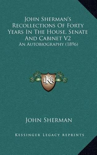 Cover image for John Sherman's Recollections of Forty Years in the House, Senate and Cabinet V2: An Autobiography (1896)