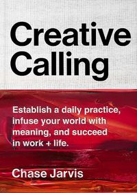 Cover image for Creative Calling: Establish a Daily Practice, Infuse Your World with Meaning, and Succeed in Work + Life