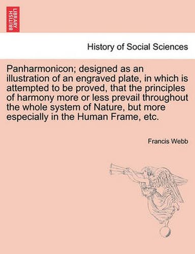 Cover image for Panharmonicon; Designed as an Illustration of an Engraved Plate, in Which Is Attempted to Be Proved, That the Principles of Harmony More or Less Prevail Throughout the Whole System of Nature, But More Especially in the Human Frame, Etc.