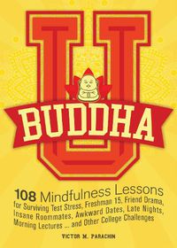 Cover image for Buddha U: 108 Mindfulness Lessons for Surviving Test Stress, Freshman 15, Friend Drama, Insane Roommates, Awkward Dates, Late Nights, Morning Lectures... and Other College Challenges