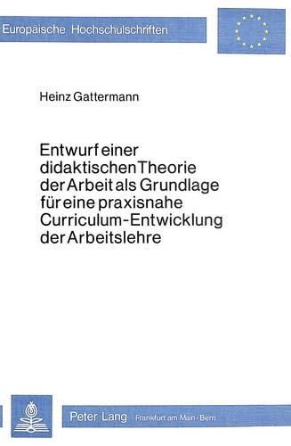 Cover image for Entwurf Einer Didaktischen Theorie Der Arbeit ALS Grundlage Fuer Eine Praxisnahe Curriculum-Entwicklung Der Arbeitslehre
