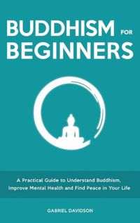 Cover image for Buddhism for Beginners: A Practical Guide to Understanding Buddhism, Developing Inner Peace and Finding Happiness