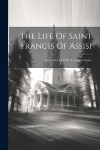 Cover image for The Life Of Saint Francis Of Assisi