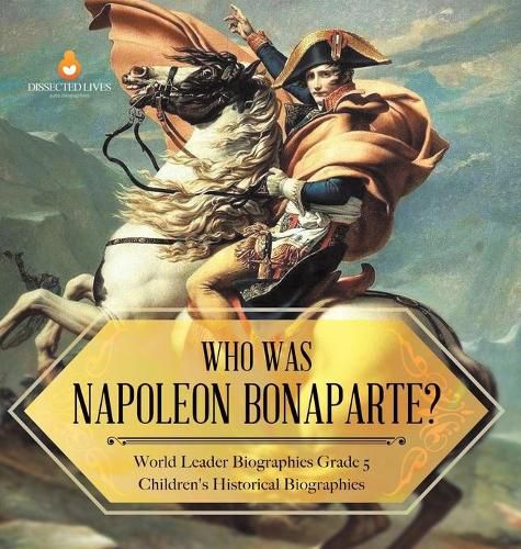 Who Was Napoleon Bonaparte? World Leader Biographies Grade 5 Children's Historical Biographies