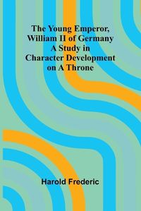 Cover image for The Young Emperor, William II of Germany A Study in Character Development on a Throne