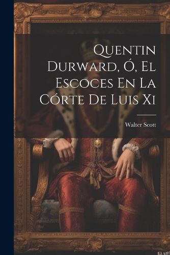 Cover image for Quentin Durward, O, El Escoces En La Corte De Luis Xi