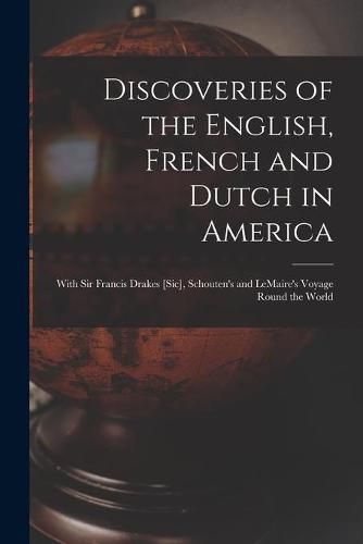 Cover image for Discoveries of the English, French and Dutch in America [microform]: With Sir Francis Drakes [sic], Schouten's and LeMaire's Voyage Round the World