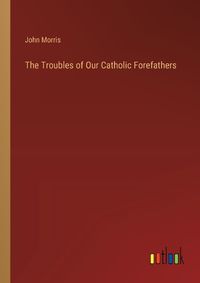 Cover image for The Troubles of Our Catholic Forefathers