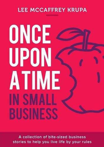 Cover image for Once Upon a Time in Small Business: A Collection of Bite-Sized Business Stories to Help You Live Life by Your Rules