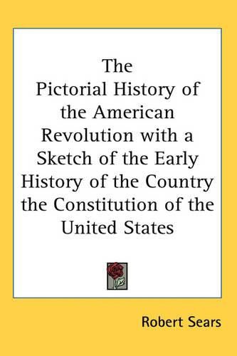 Cover image for The Pictorial History of the American Revolution with a Sketch of the Early History of the Country the Constitution of the United States