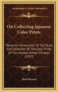 Cover image for On Collecting Japanese Color Prints: Being an Introduction to the Study and Collection of the Color Prints of the Ukiyoye School of Japan (1917)