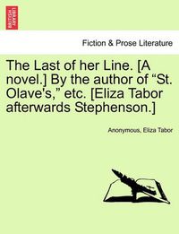 Cover image for The Last of Her Line. [A Novel.] by the Author of  St. Olave's,  Etc. [Eliza Tabor Afterwards Stephenson.]