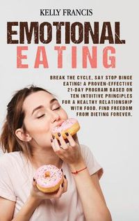 Cover image for Emotional Eating: Break the Cycle, Say STOP Binge Eating! a Proven-Effective 21-Day Program Based on Ten Intuitive Principles for a Healthy Relationship with Food. Find Freedom From Dieting Forever.