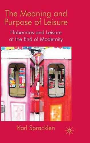 Cover image for The Meaning and Purpose of Leisure: Habermas and Leisure at the End of Modernity